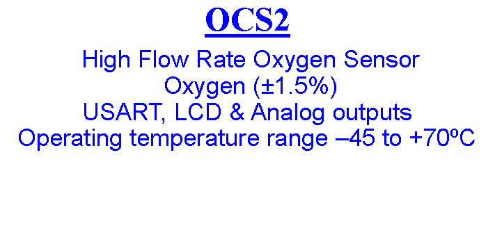 Text Box: OCS2  High Flow Rate Oxygen Sensor  Oxygen (±1.5%)USART, LCD & Analog outputs Operating temperature range –45 to +70ºC