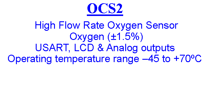 Text Box: OCS2  High Flow Rate Oxygen Sensor  Oxygen (1.5%)USART, LCD & Analog outputs Operating temperature range 45 to +70C